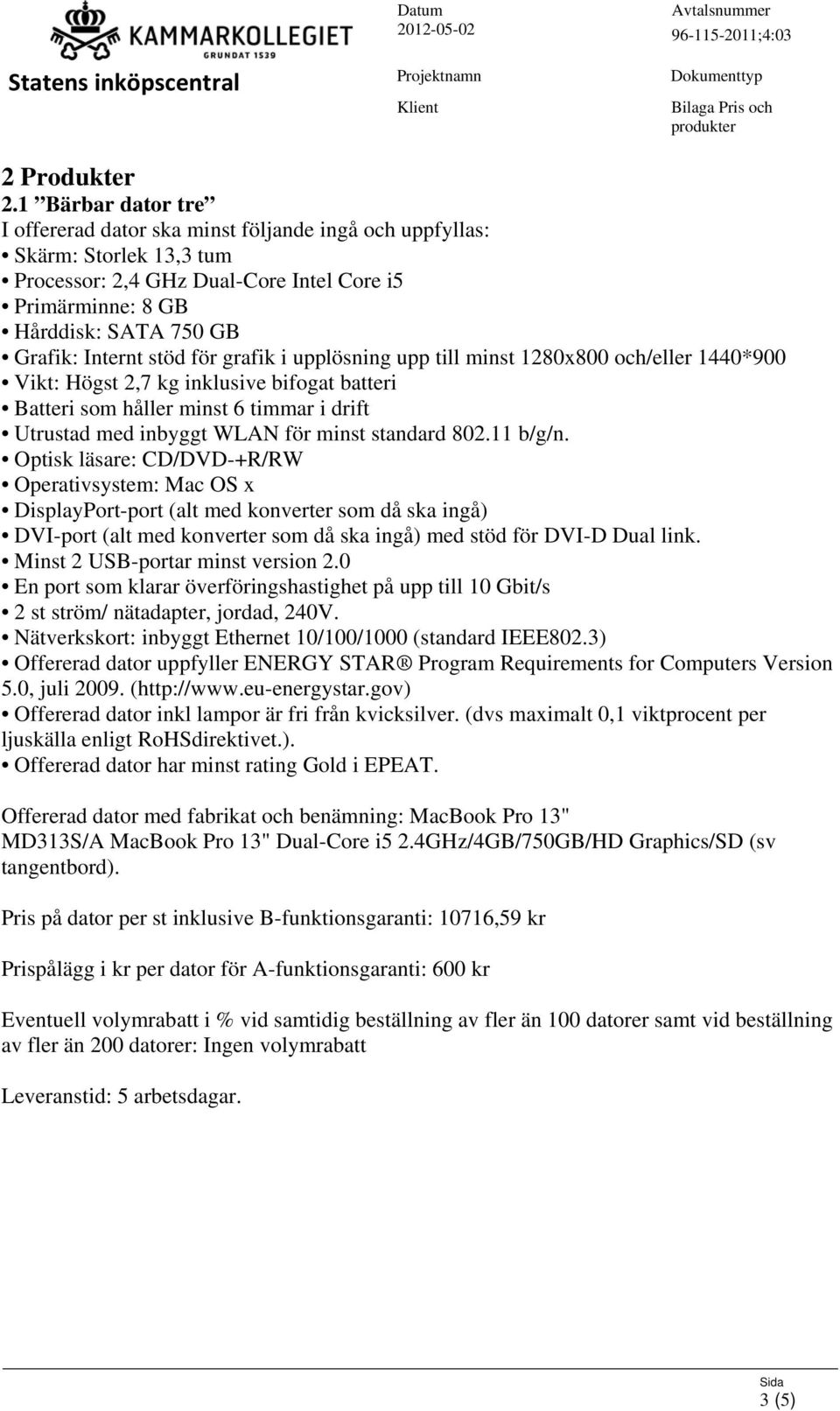 stöd för grafik i upplösning upp till minst 1280x800 och/eller 1440*900 Vikt: Högst 2,7 kg inklusive bifogat batteri Batteri som håller minst 6 timmar i drift Utrustad med inbyggt WLAN för minst