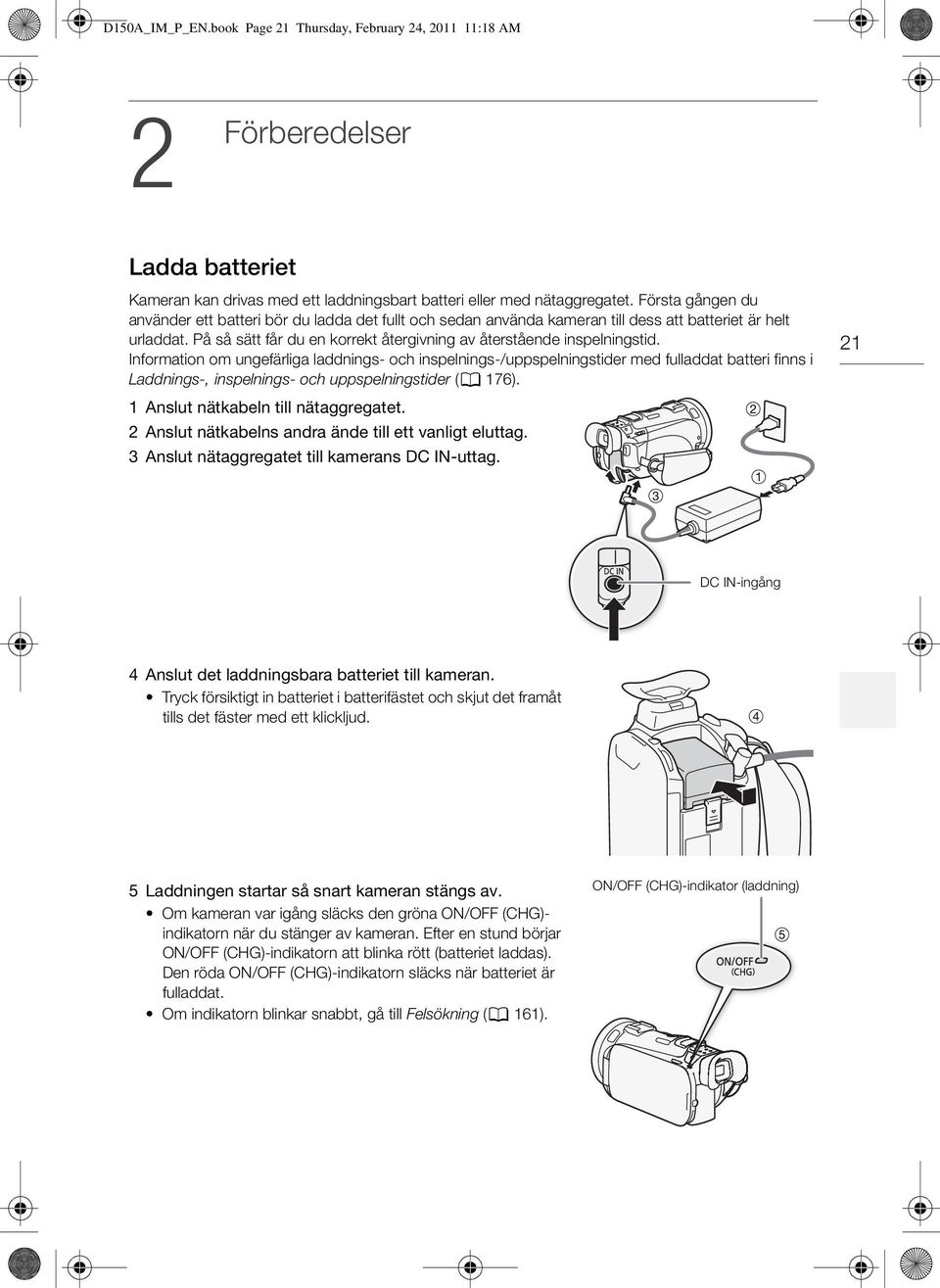 Information om ungefärliga laddnings- och inspelnings-/uppspelningstider med fulladdat batteri finns i Laddnings-, inspelnings- och uppspelningstider (0 176). 21 1 Anslut nätkabeln till nätaggregatet.