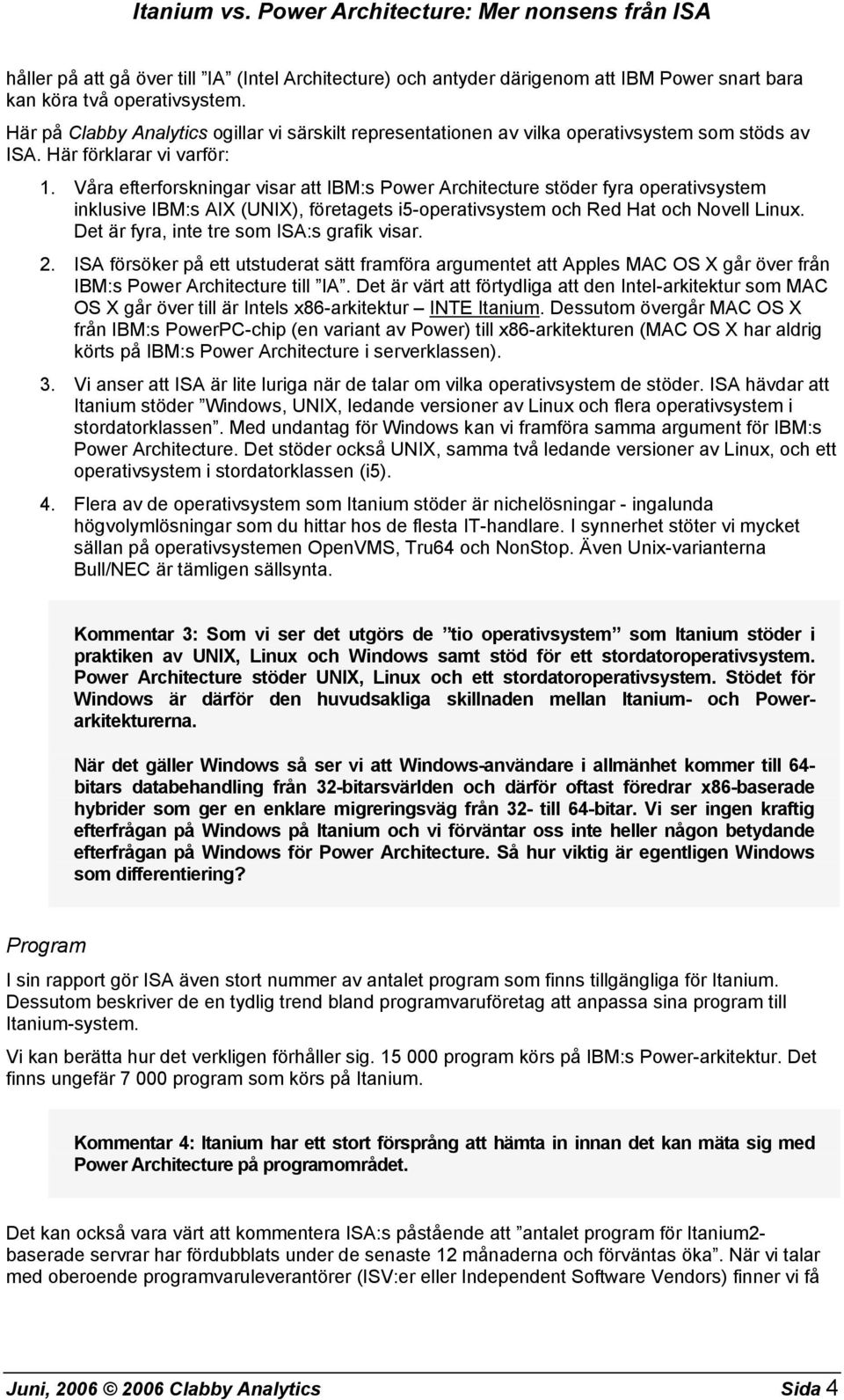 Våra efterforskningar visar att IBM:s Power Architecture stöder fyra operativsystem inklusive IBM:s AIX (UNIX), företagets i5-operativsystem och Red Hat och Novell Linux.