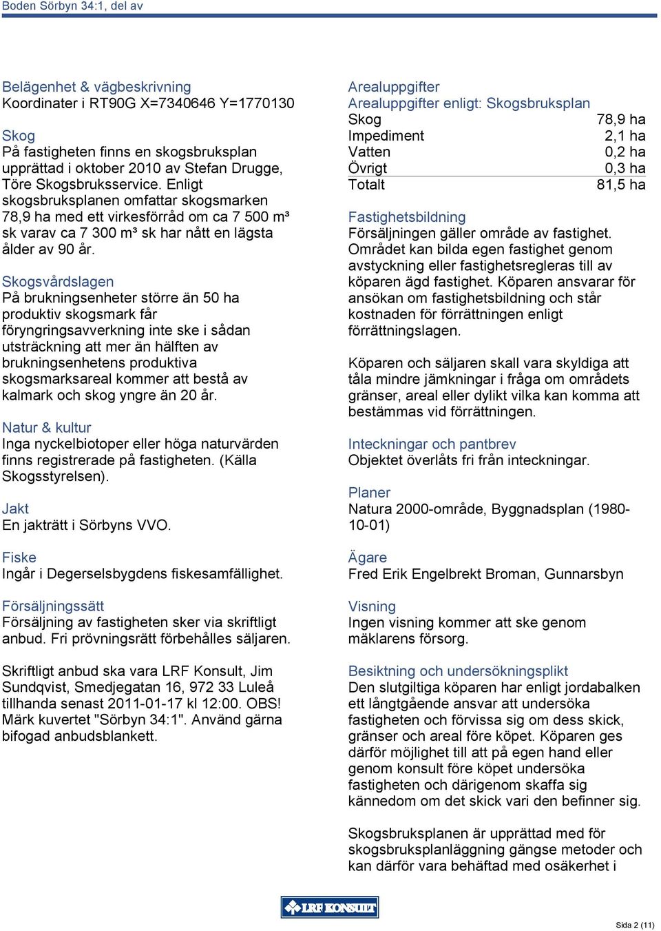 Skogsvårdslagen På brukningsenheter större än 50 ha produktiv skogsmark får föryngringsavverkning inte ske i sådan utsträckning att mer än hälften av brukningsenhetens produktiva skogsmarksareal