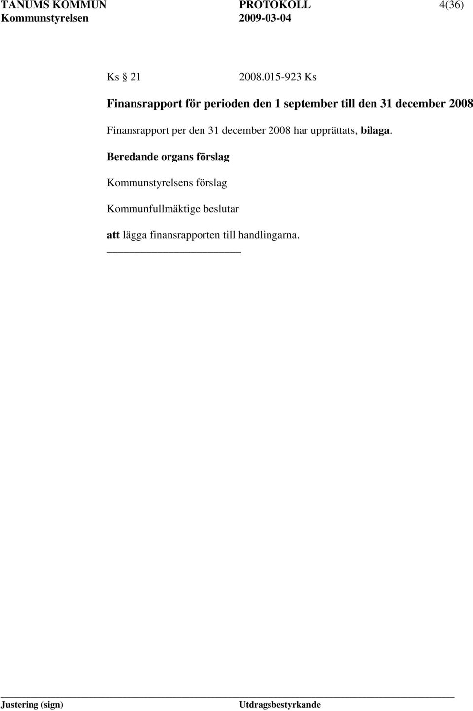 2008 Finansrapport per den 31 december 2008 har upprättats, bilaga.