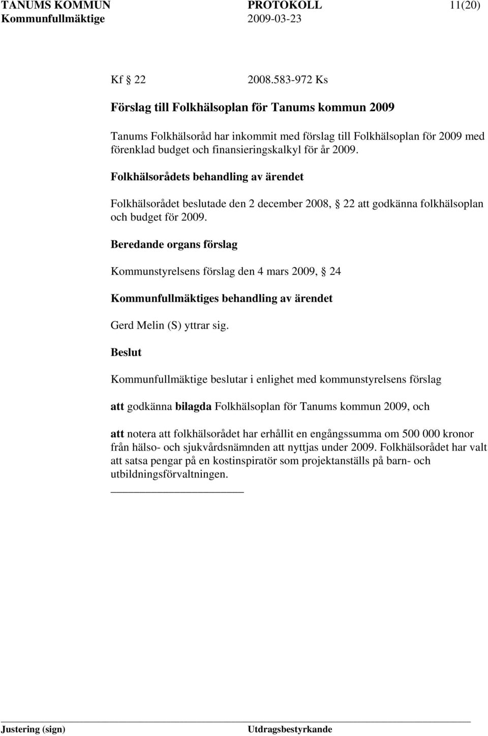 Folkhälsorådets behandling av ärendet Folkhälsorådet beslutade den 2 december 2008, 22 att godkänna folkhälsoplan och budget för 2009.