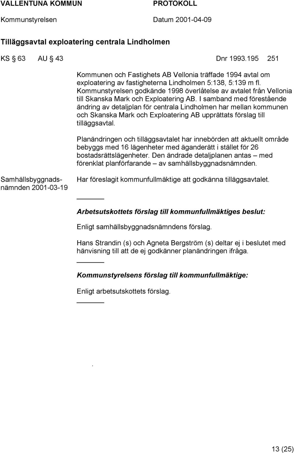 I samband med förestående ändring av detaljplan för centrala Lindholmen har mellan kommunen och Skanska Mark och Exploatering AB upprättats förslag till tilläggsavtal.