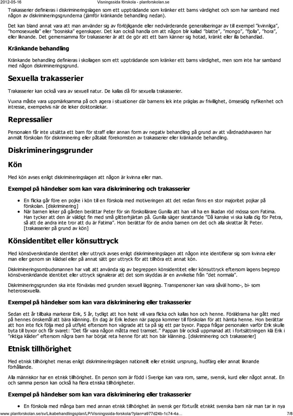 Det kan också handla om att någon blir kallad blatte, mongo, fjolla, hora, eller liknande. Det gemensamma för trakasserier är att de gör att ett barn känner sig hotad, kränkt eller illa behandlad.