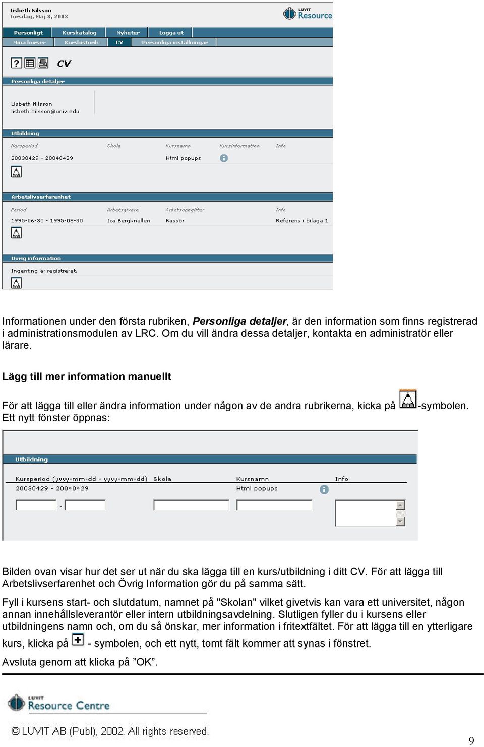 Lägg till mer information manuellt För att lägga till eller ändra information under någon av de andra rubrikerna, kicka på Ett nytt fönster öppnas: -symbolen.