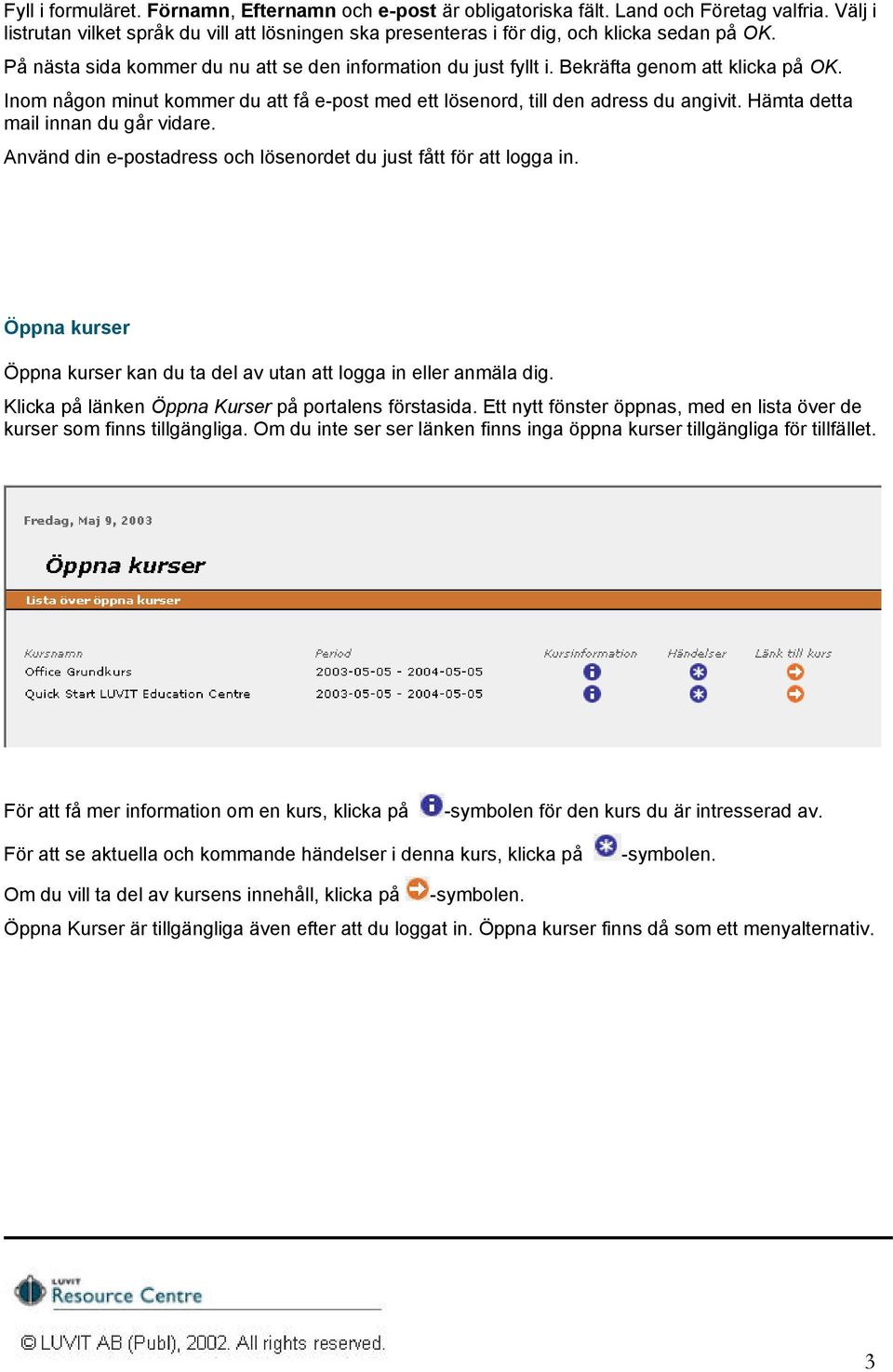 Hämta detta mail innan du går vidare. Använd din e-postadress och lösenordet du just fått för att logga in. Öppna kurser Öppna kurser kan du ta del av utan att logga in eller anmäla dig.