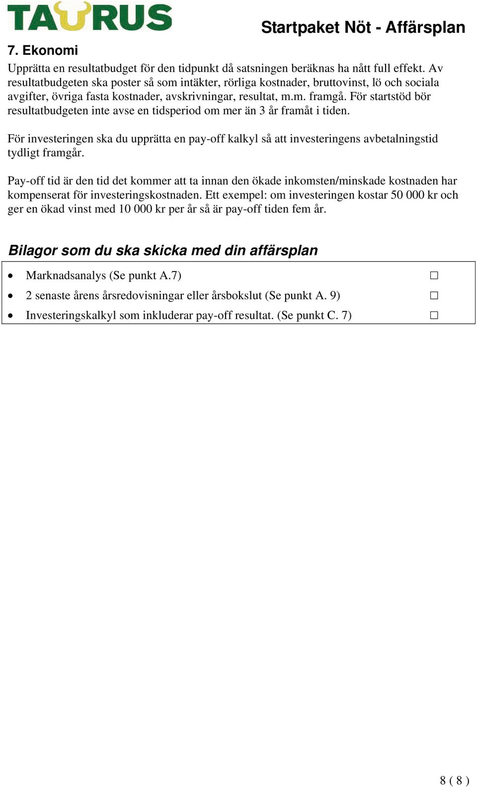 För startstöd bör resultatbudgeten inte avse en tidsperiod om mer än 3 år framåt i tiden. För investeringen ska du upprätta en pay-off kalkyl så att investeringens avbetalningstid tydligt framgår.