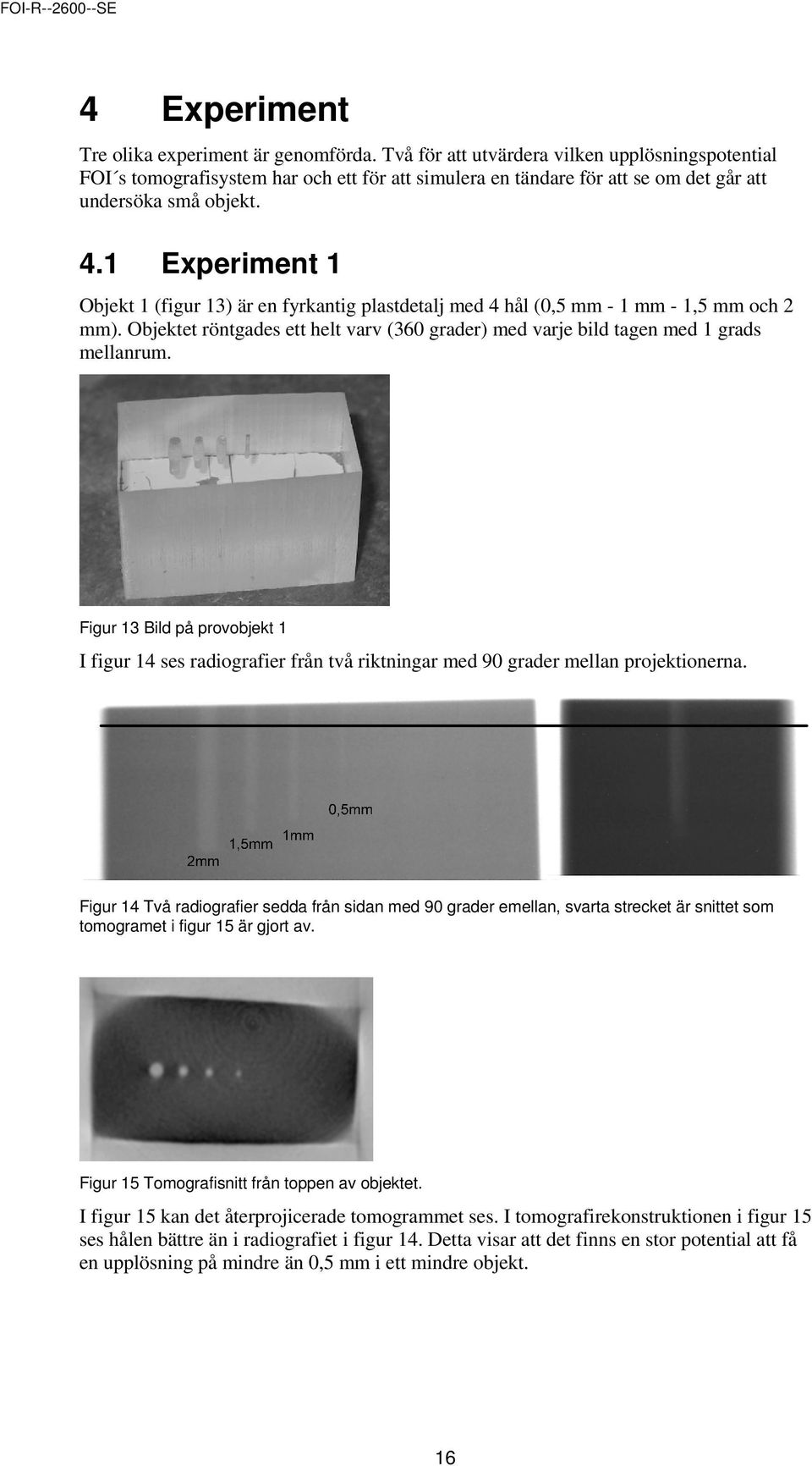 1 Experiment 1 Objekt 1 (figur 13) är en fyrkantig plastdetalj med 4 hål (0,5 mm - 1 mm - 1,5 mm och 2 mm). Objektet röntgades ett helt varv (360 grader) med varje bild tagen med 1 grads mellanrum.