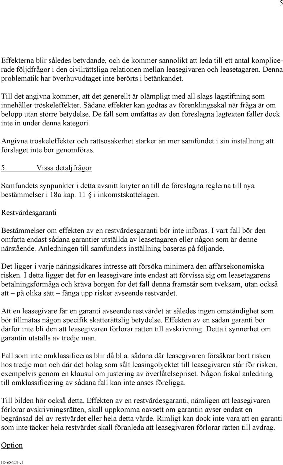 Sådana effekter kan godtas av förenklingsskäl när fråga är om belopp utan större betydelse. De fall som omfattas av den föreslagna lagtexten faller dock inte in under denna kategori.