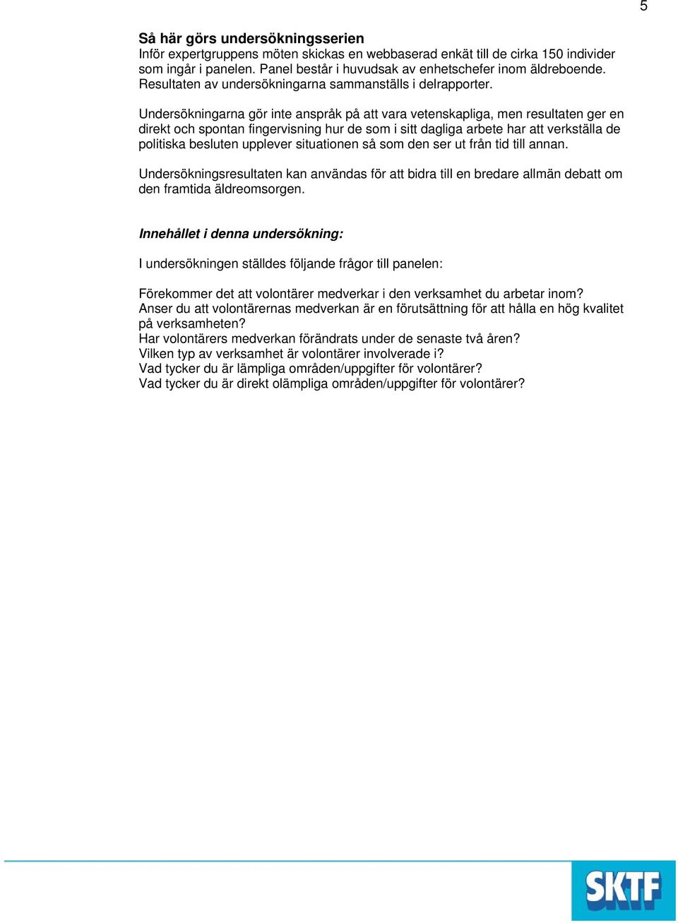 Undersökningarna gör inte anspråk på att vara vetenskapliga, men resultaten ger en direkt och spontan fingervisning hur de som i sitt dagliga arbete har att verkställa de politiska besluten upplever