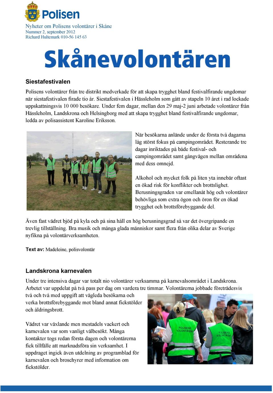 Under fem dagar, mellan den 29 maj-2 juni arbetade volontärer från Hässleholm, Landskrona och Helsingborg med att skapa trygghet bland festivalfirande ungdomar, ledda av polisassistent Karoline