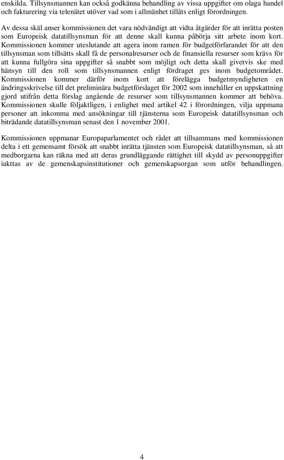Kommissionen kommer uteslutande att agera inom ramen för budgetförfarandet för att den tillsynsman som tillsätts skall få de personalresurser och de finansiella resurser som krävs för att kunna