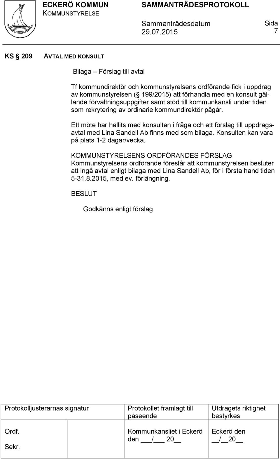 Ett möte har hållits med konsulten i fråga och ett förslag till uppdragsavtal med Lina Sandell Ab finns med som bilaga. Konsulten kan vara på plats 1-2 dagar/vecka.