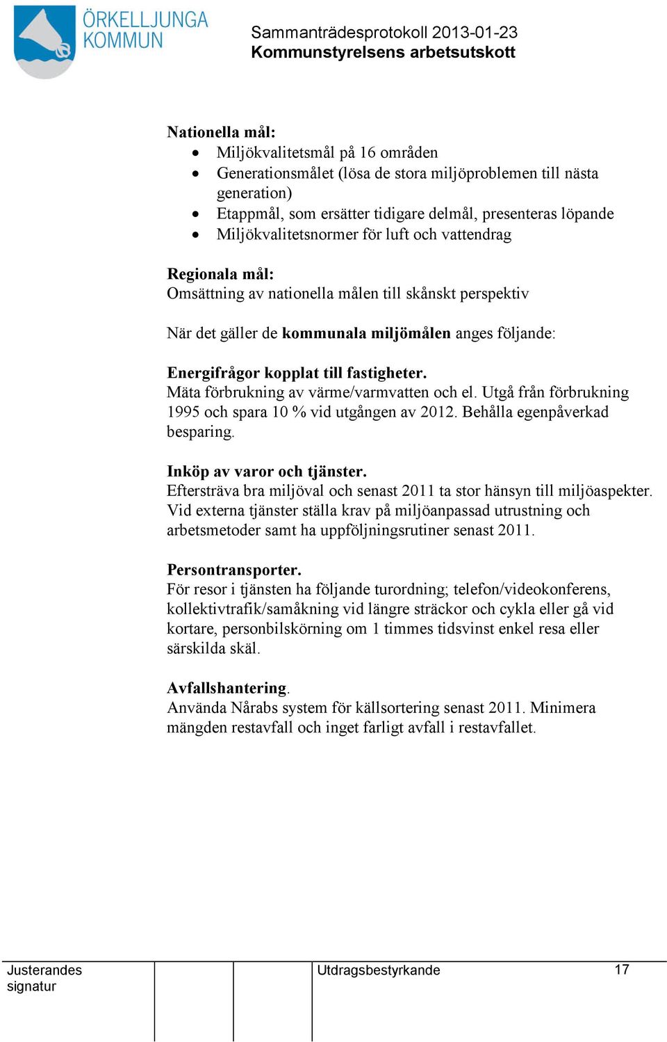 Mäta förbrukning av värme/varmven och el. Utgå från förbrukning 1995 och spara 10 % vid utgången av 2012. Behålla egenpåverkad besparing. Inköp av varor och tjänster.