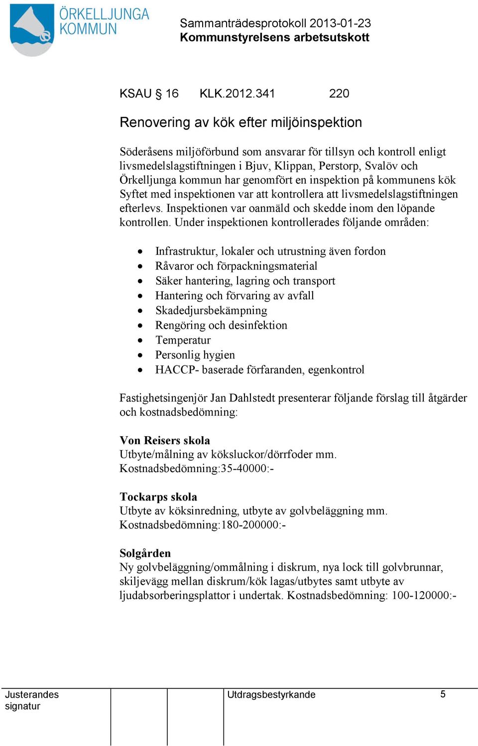 har genomfört en inspektion på kommunens kök Syftet med inspektionen var kontrollera livsmedelslagstiftningen efterlevs. Inspektionen var oanmäld och skedde inom den löpande kontrollen.