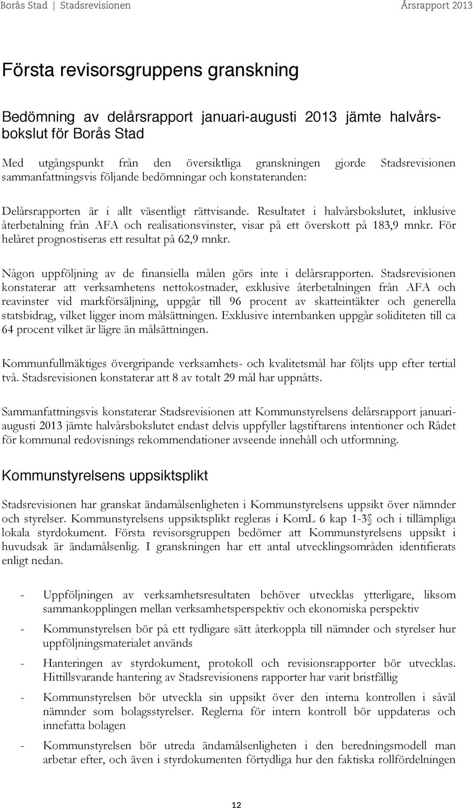 Resultatet i halvårsbokslutet, inklusive återbetalning från AFA och realisationsvinster, visar på ett överskott på 183,9 mnkr. För helåret prognostiseras ett resultat på 62,9 mnkr.