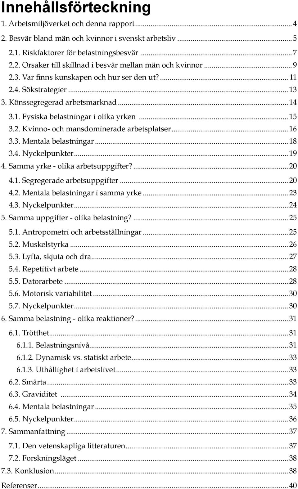 ..16 3.3. Mentala belastningar...18 3.4. Nyckelpunkter...19 4. Samma yrke - olika arbetsuppgifter?...20 4.1. Segregerade arbetsuppgifter...20 4.2. Mentala belastningar i samma yrke...23 4.3. Nyckelpunkter...24 5.