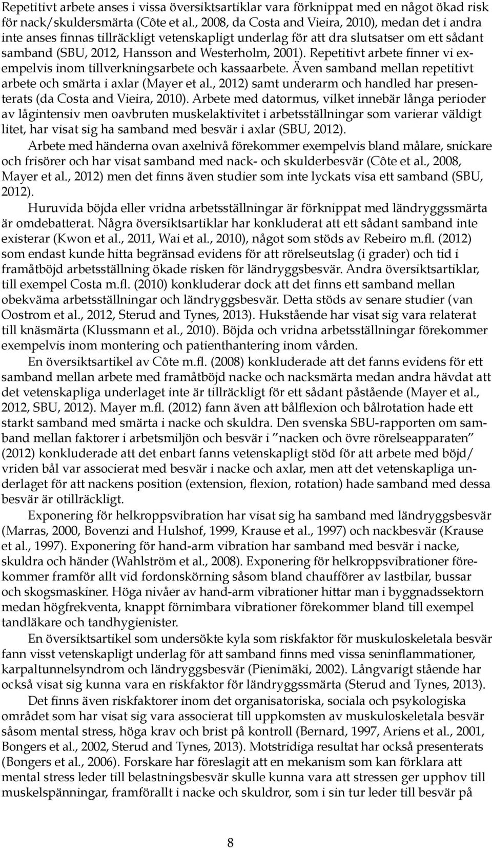 Repetitivt arbete finner vi exempelvis inom tillverkningsarbete och kassaarbete. Även samband mellan repetitivt arbete och smärta i axlar (Mayer et al.