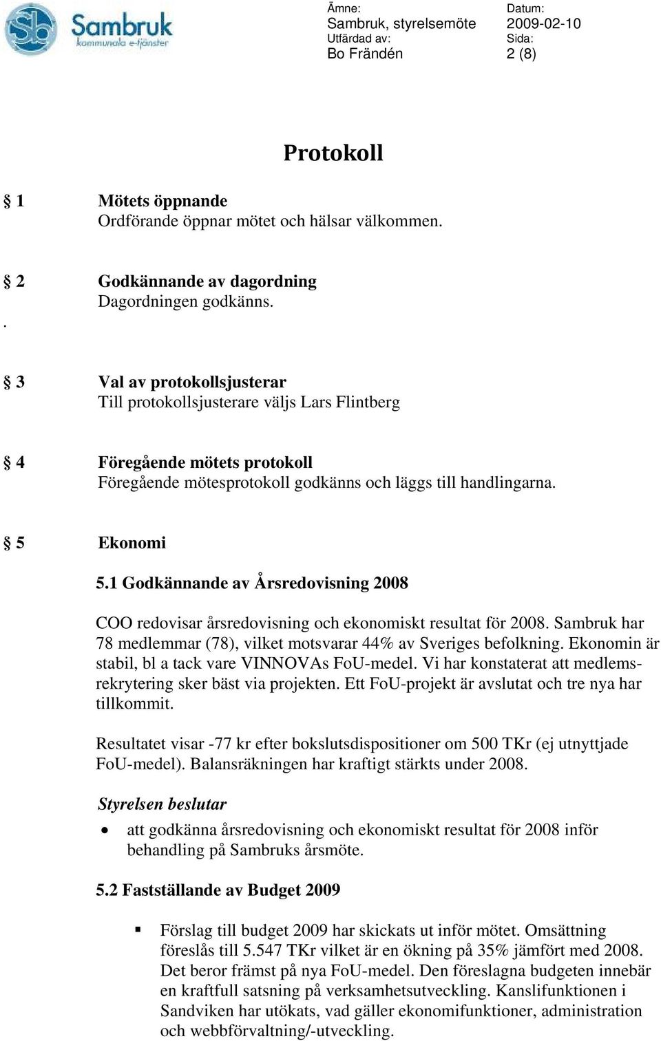 1 Godkännande av Årsredovisning 2008 COO redovisar årsredovisning och ekonomiskt resultat för 2008. Sambruk har 78 medlemmar (78), vilket motsvarar 44% av Sveriges befolkning.
