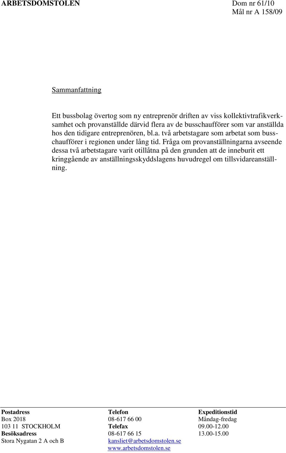 Fråga om provanställningarna avseende dessa två arbetstagare varit otillåtna på den grunden att de inneburit ett kringgående av anställningsskyddslagens huvudregel om