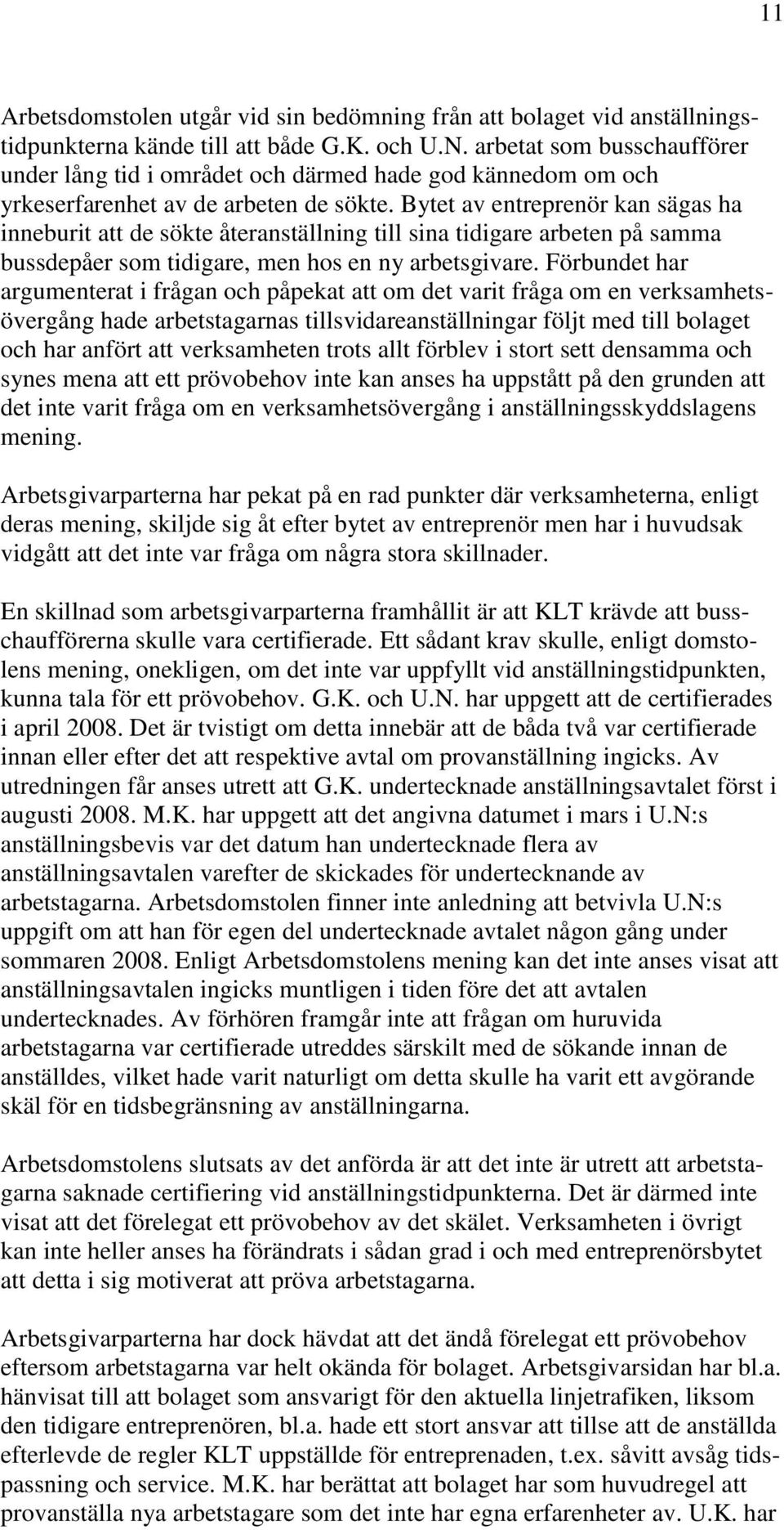 Bytet av entreprenör kan sägas ha inneburit att de sökte återanställning till sina tidigare arbeten på samma bussdepåer som tidigare, men hos en ny arbetsgivare.