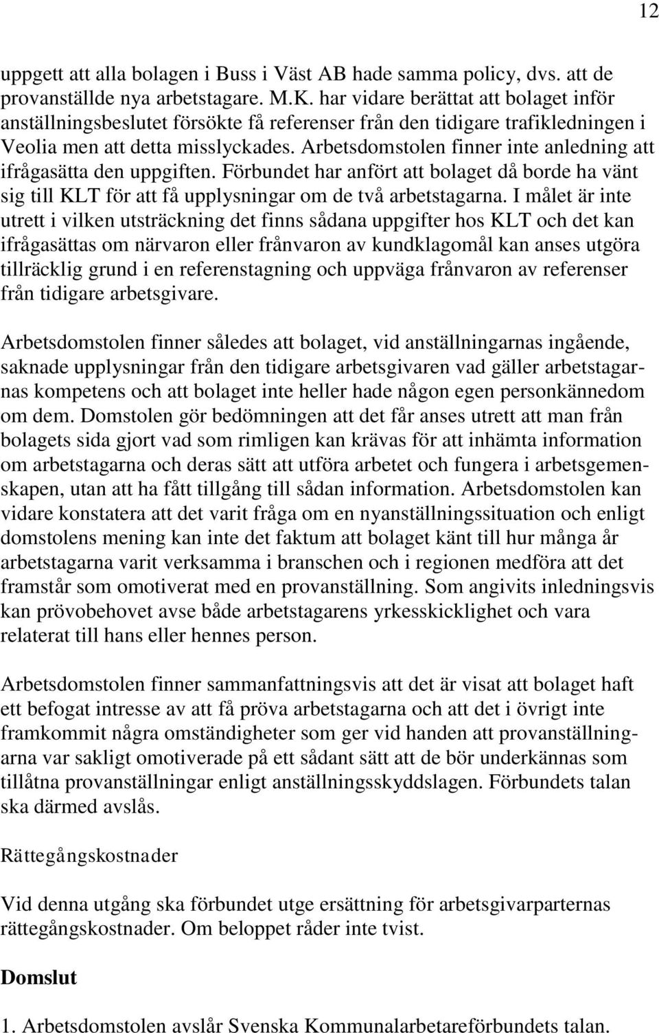 Arbetsdomstolen finner inte anledning att ifrågasätta den uppgiften. Förbundet har anfört att bolaget då borde ha vänt sig till KLT för att få upplysningar om de två arbetstagarna.