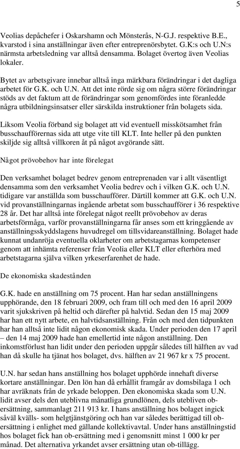 Att det inte rörde sig om några större förändringar stöds av det faktum att de förändringar som genomfördes inte föranledde några utbildningsinsatser eller särskilda instruktioner från bolagets sida.