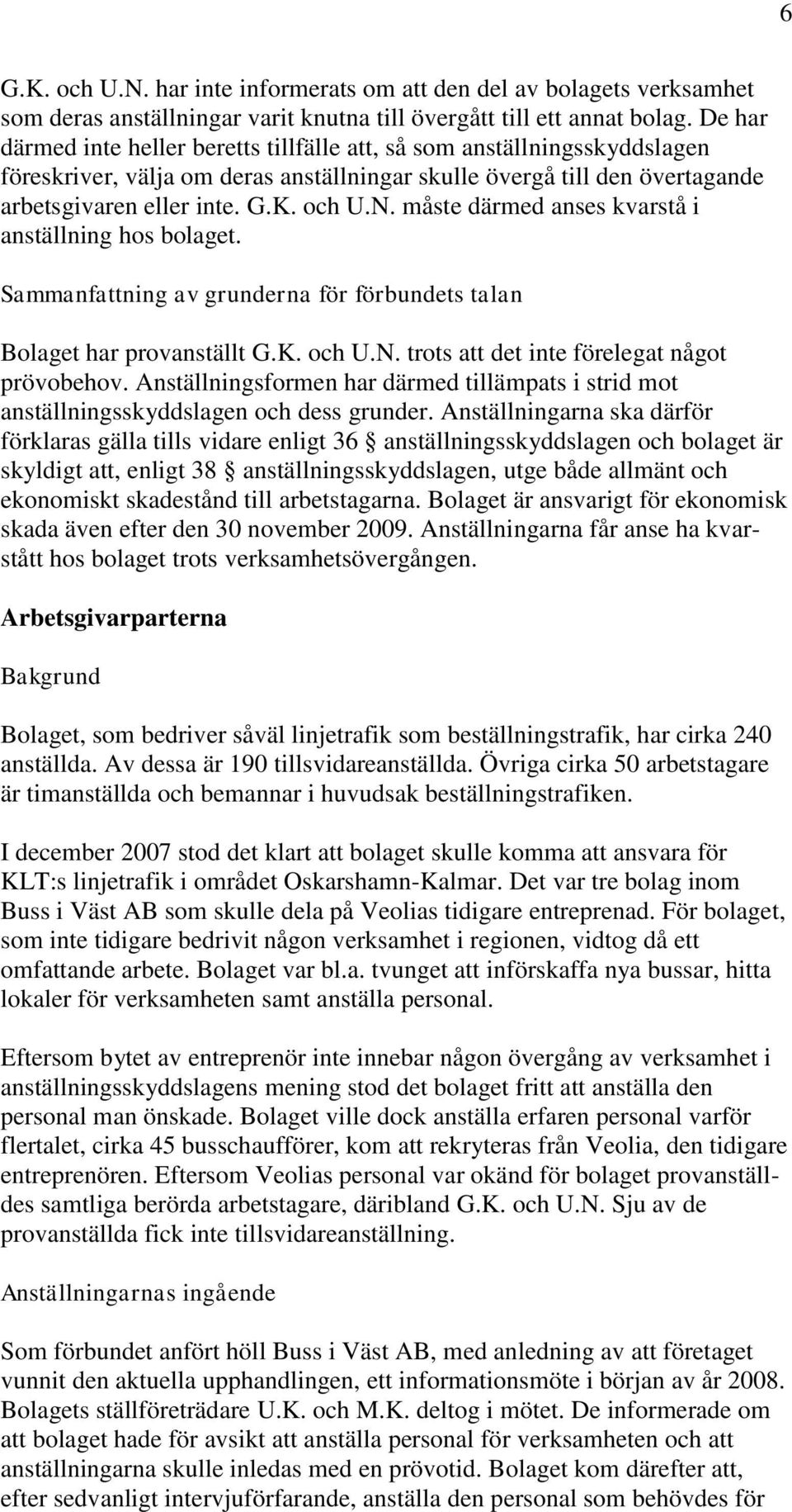 måste därmed anses kvarstå i anställning hos bolaget. Sammanfattning av grunderna för förbundets talan Bolaget har provanställt G.K. och U.N. trots att det inte förelegat något prövobehov.
