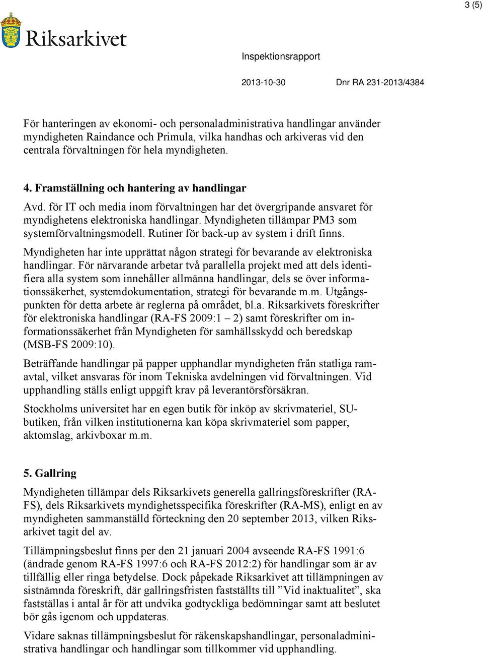 Myndigheten tillämpar PM3 som systemförvaltningsmodell. Rutiner för back-up av system i drift finns. Myndigheten har inte upprättat någon strategi för bevarande av elektroniska handlingar.