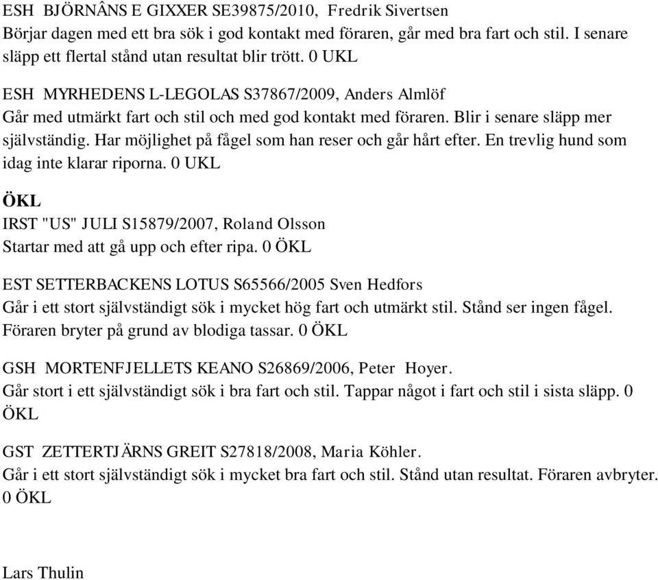 Har möjlighet på fågel som han reser och går hårt efter. En trevlig hund som idag inte klarar riporna. 0 UKL ÖKL IRST "US" JULI S15879/2007, Roland Olsson Startar med att gå upp och efter ripa.