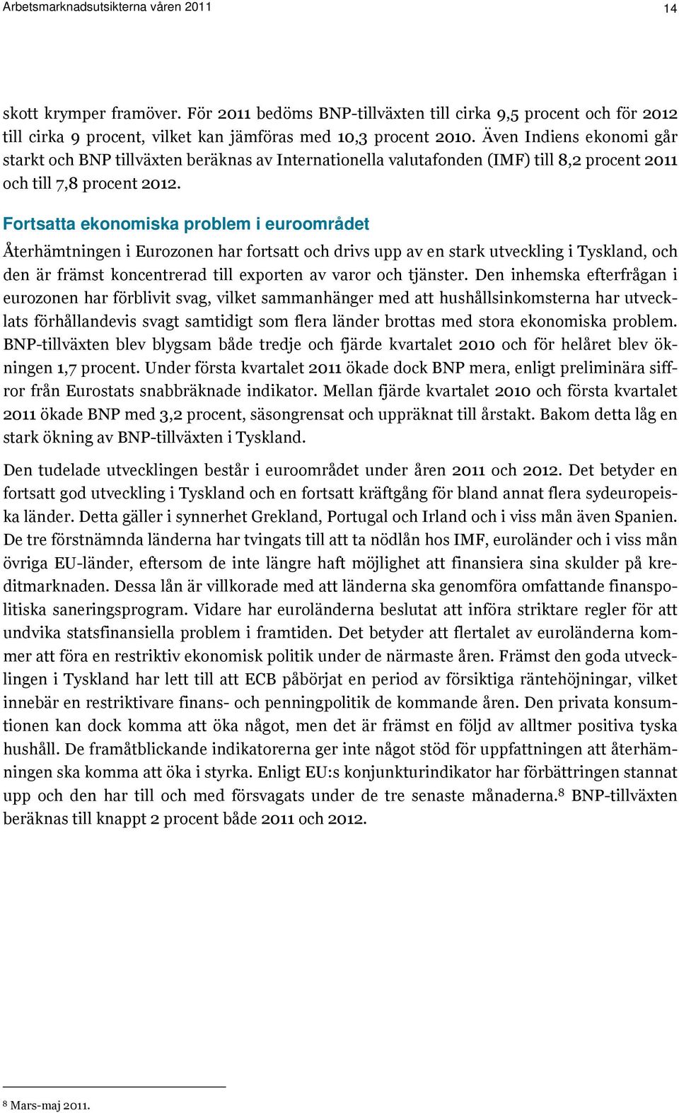 Fortsatta ekonomiska problem i euroområdet Återhämtningen i Eurozonen har fortsatt och drivs upp av en stark utveckling i Tyskland, och den är främst koncentrerad till exporten av varor och tjänster.
