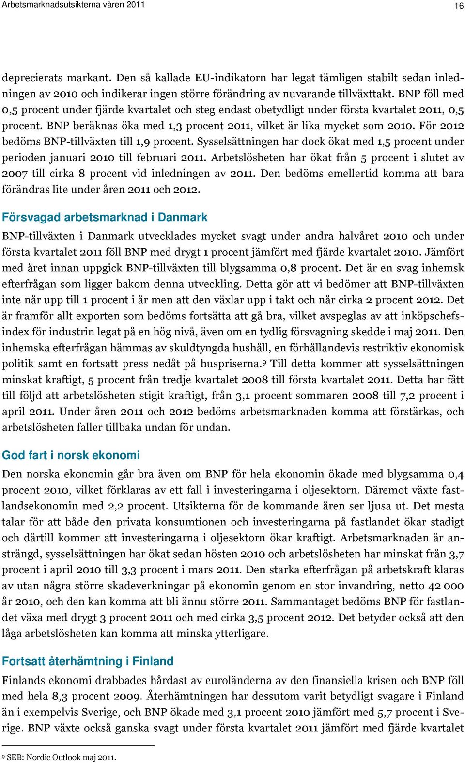 BNP föll med 0,5 procent under fjärde kvartalet och steg endast obetydligt under första kvartalet 2011, 0,5 procent. BNP beräknas öka med 1,3 procent 2011, vilket är lika mycket som 2010.