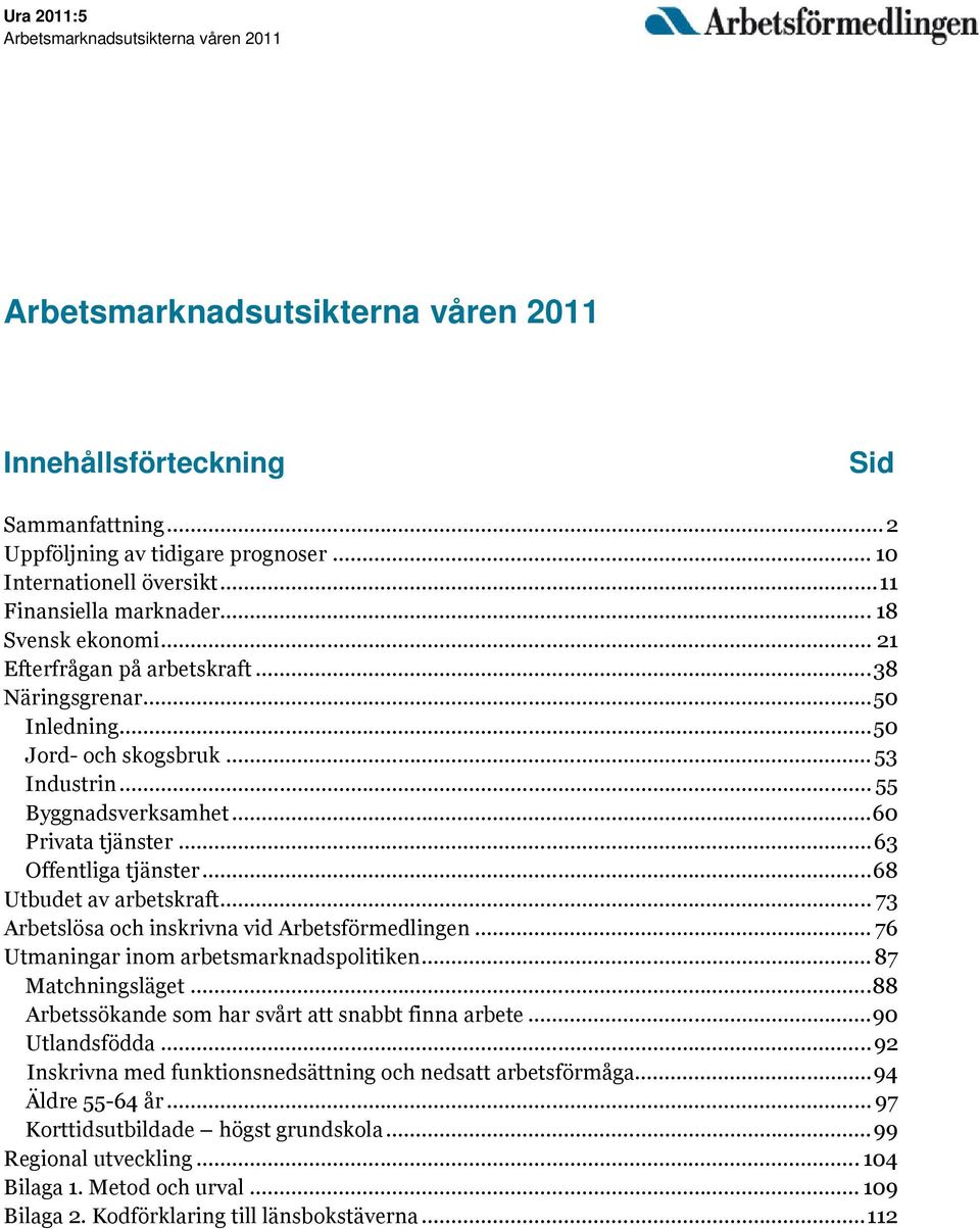 ..60 Privata tjänster...63 Offentliga tjänster...68 Utbudet av arbetskraft... 73 Arbetslösa och inskrivna vid Arbetsförmedlingen... 76 Utmaningar inom arbetsmarknadspolitiken... 87 Matchningsläget.