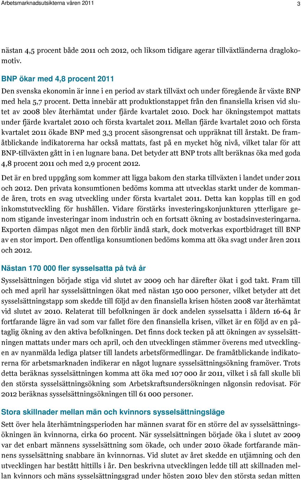 Detta innebär att produktionstappet från den finansiella krisen vid slutet av 2008 blev återhämtat under fjärde kvartalet 2010.