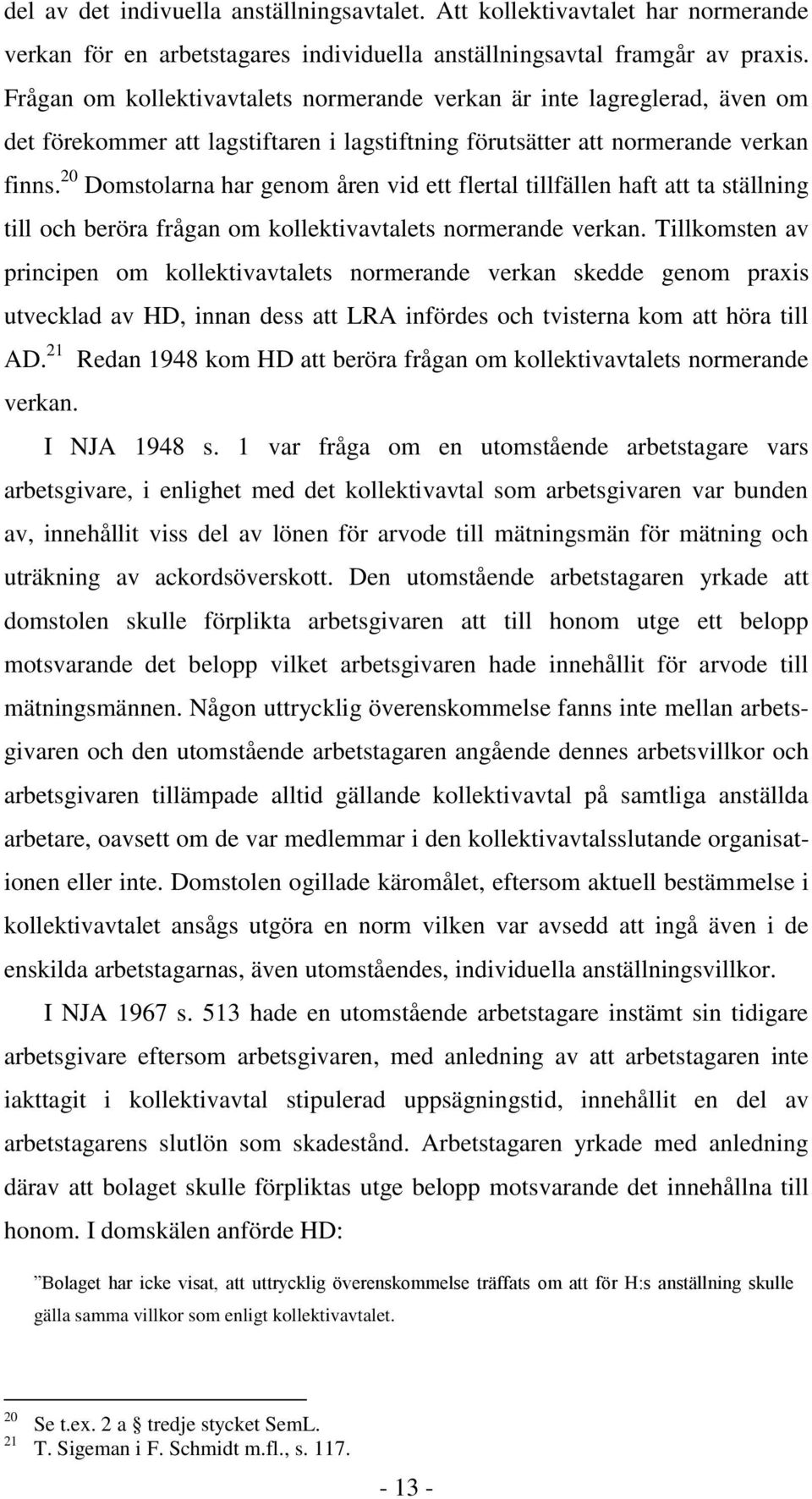 20 Domstolarna har genom åren vid ett flertal tillfällen haft att ta ställning till och beröra frågan om kollektivavtalets normerande verkan.
