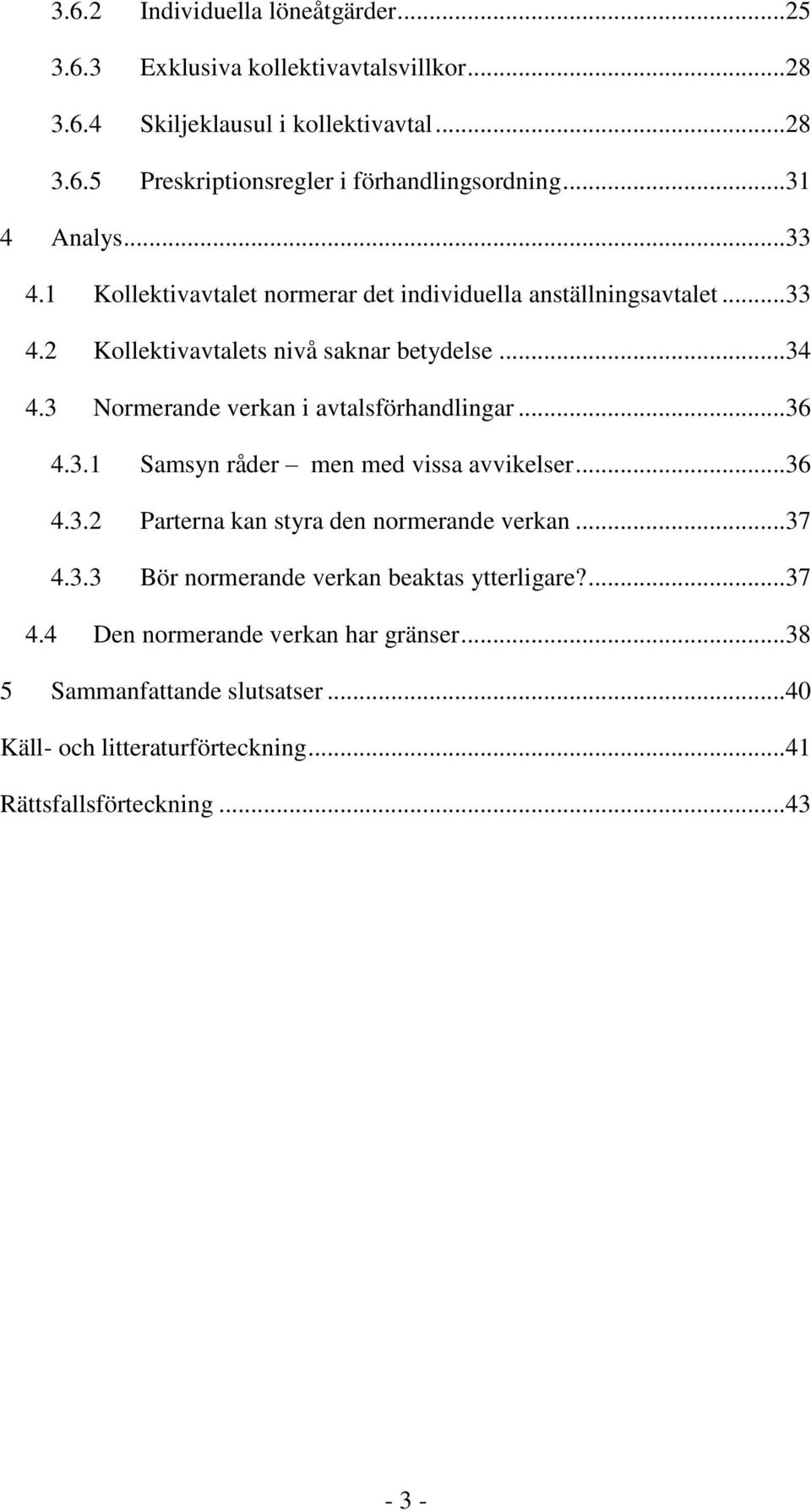 3 Normerande verkan i avtalsförhandlingar... 36 4.3.1 Samsyn råder men med vissa avvikelser... 36 4.3.2 Parterna kan styra den normerande verkan... 37 4.3.3 Bör normerande verkan beaktas ytterligare?