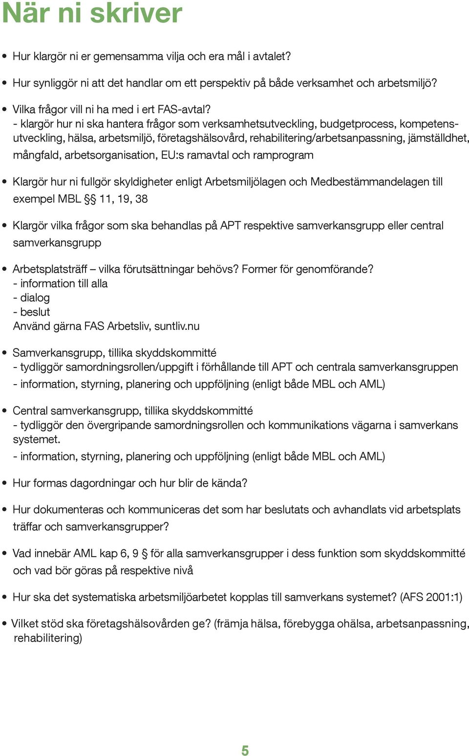 - klargör hur ni ska hantera frågor som verksamhetsutveckling, budgetprocess, kompetensutveckling, hälsa, arbetsmiljö, företagshälsovård, rehabilitering/arbetsanpassning, jämställdhet, mångfald,