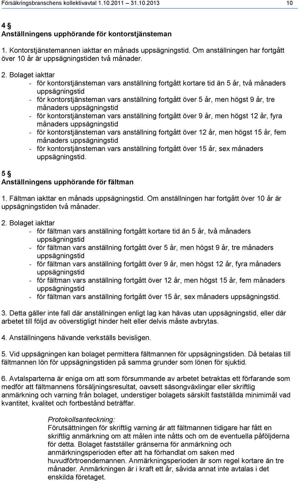 Bolaget iakttar - för kontorstjänsteman vars anställning fortgått kortare tid än 5 år, två månaders uppsägningstid - för kontorstjänsteman vars anställning fortgått över 5 år, men högst 9 år, tre