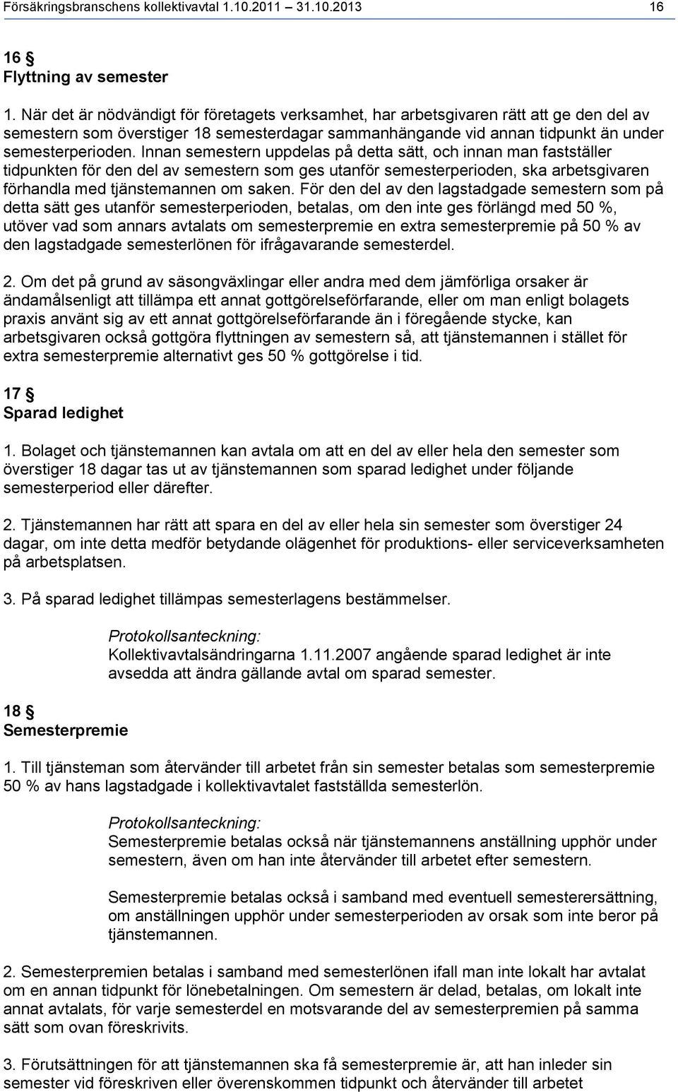 nnan semestern uppdelas på detta sätt, och innan man fastställer tidpunkten för den del av semestern som ges utanför semesterperioden, ska arbetsgivaren förhandla med tjänstemannen om saken.