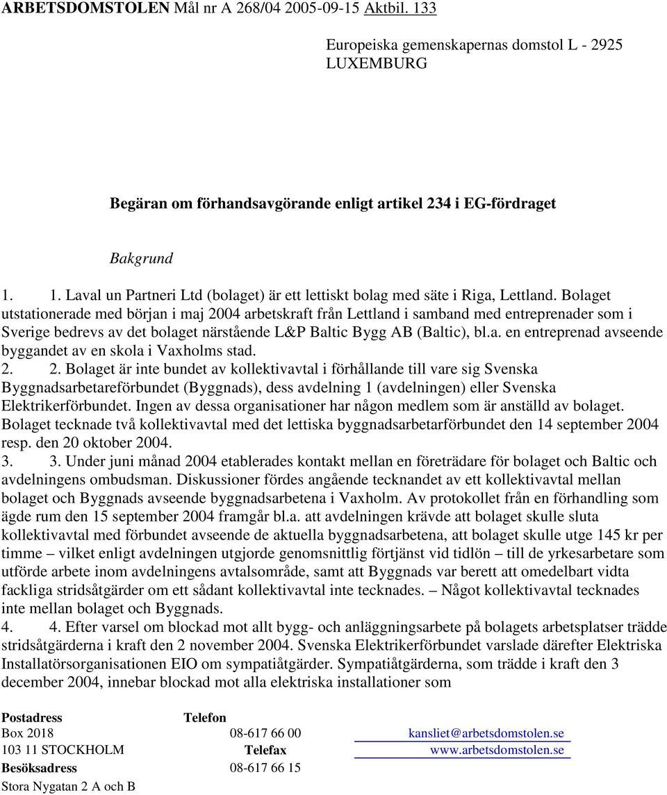2. 2. Bolaget är inte bundet av kollektivavtal i förhållande till vare sig Svenska Byggnadsarbetareförbundet (Byggnads), dess avdelning 1 (avdelningen) eller Svenska Elektrikerförbundet.