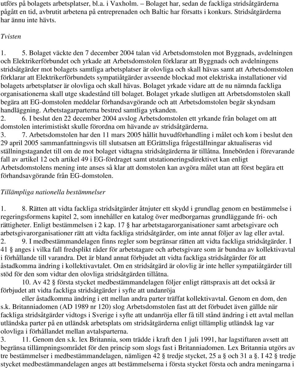 Bolaget väckte den 7 december 2004 talan vid Arbetsdomstolen mot Byggnads, avdelningen och Elektrikerförbundet och yrkade att Arbetsdomstolen förklarar att Byggnads och avdelningens stridsåtgärder