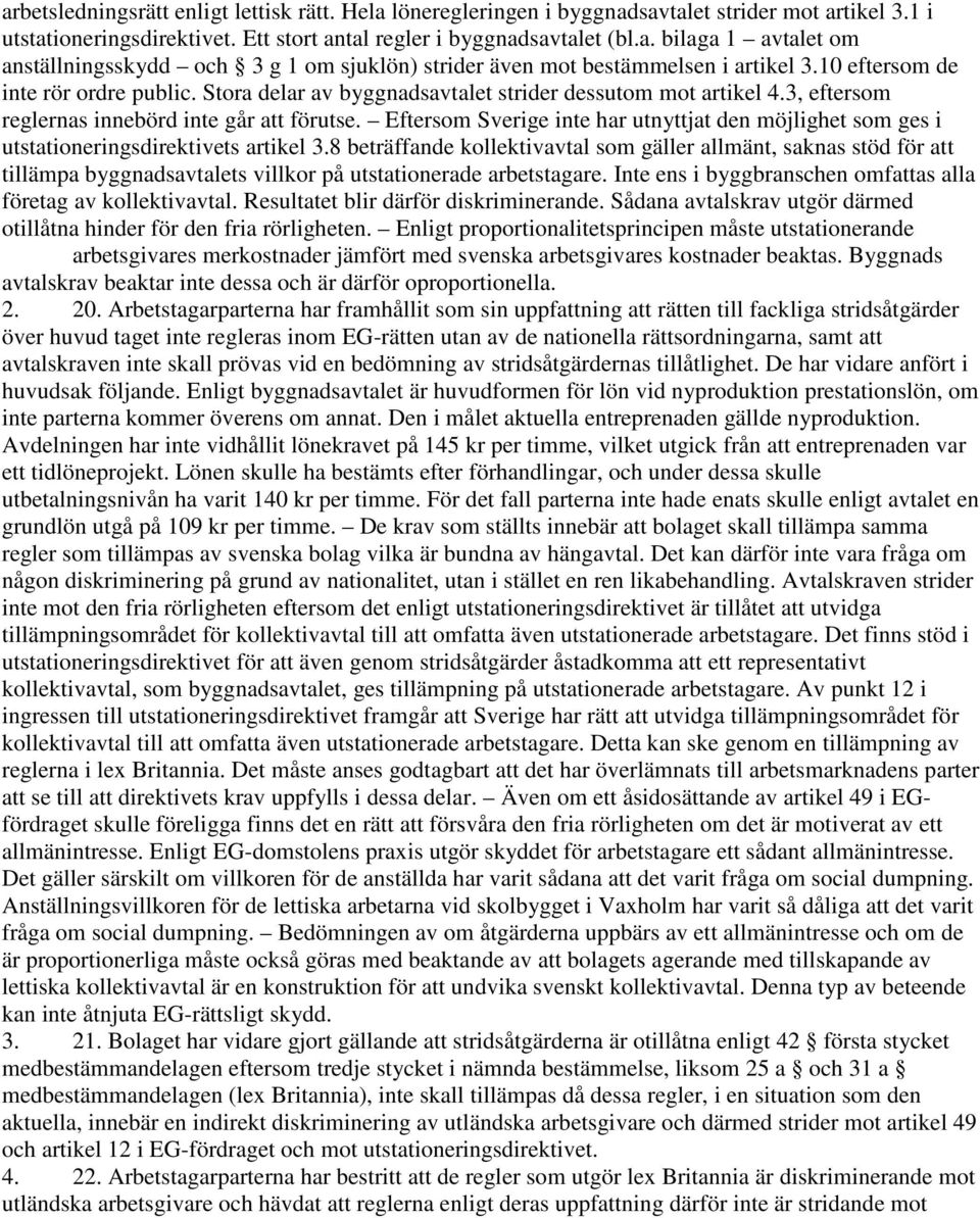 Eftersom Sverige inte har utnyttjat den möjlighet som ges i utstationeringsdirektivets artikel 3.