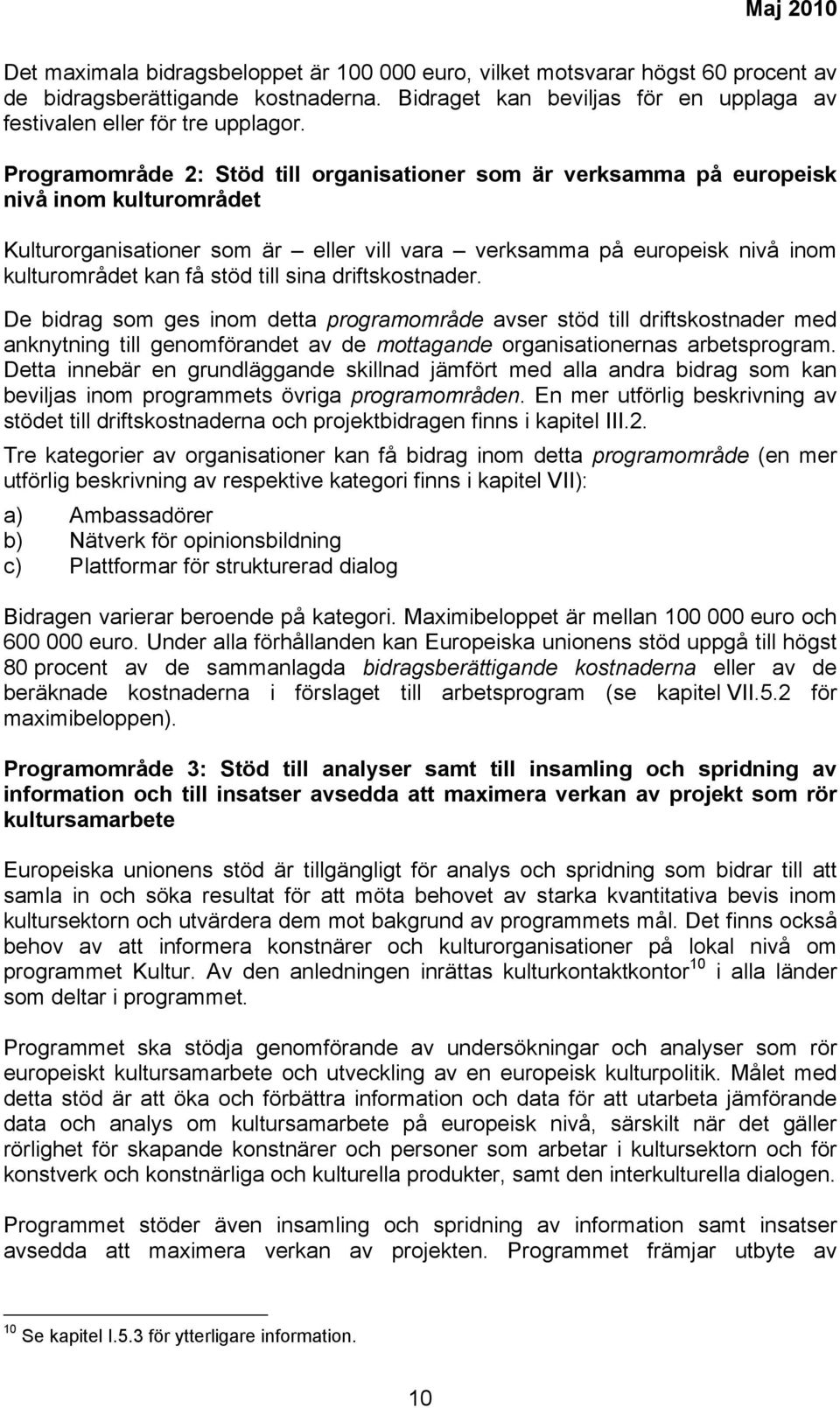 till sina driftskostnader. De bidrag som ges inom detta programområde avser stöd till driftskostnader med anknytning till genomförandet av de mottagande organisationernas arbetsprogram.