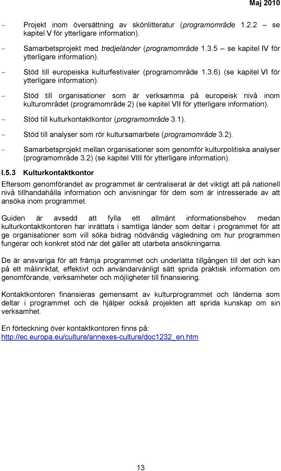 Stöd till organisationer som är verksamma på europeisk nivå inom kulturområdet (programområde 2) (se kapitel VII för ytterligare information). Stöd till kulturkontaktkontor (programområde 3.1).