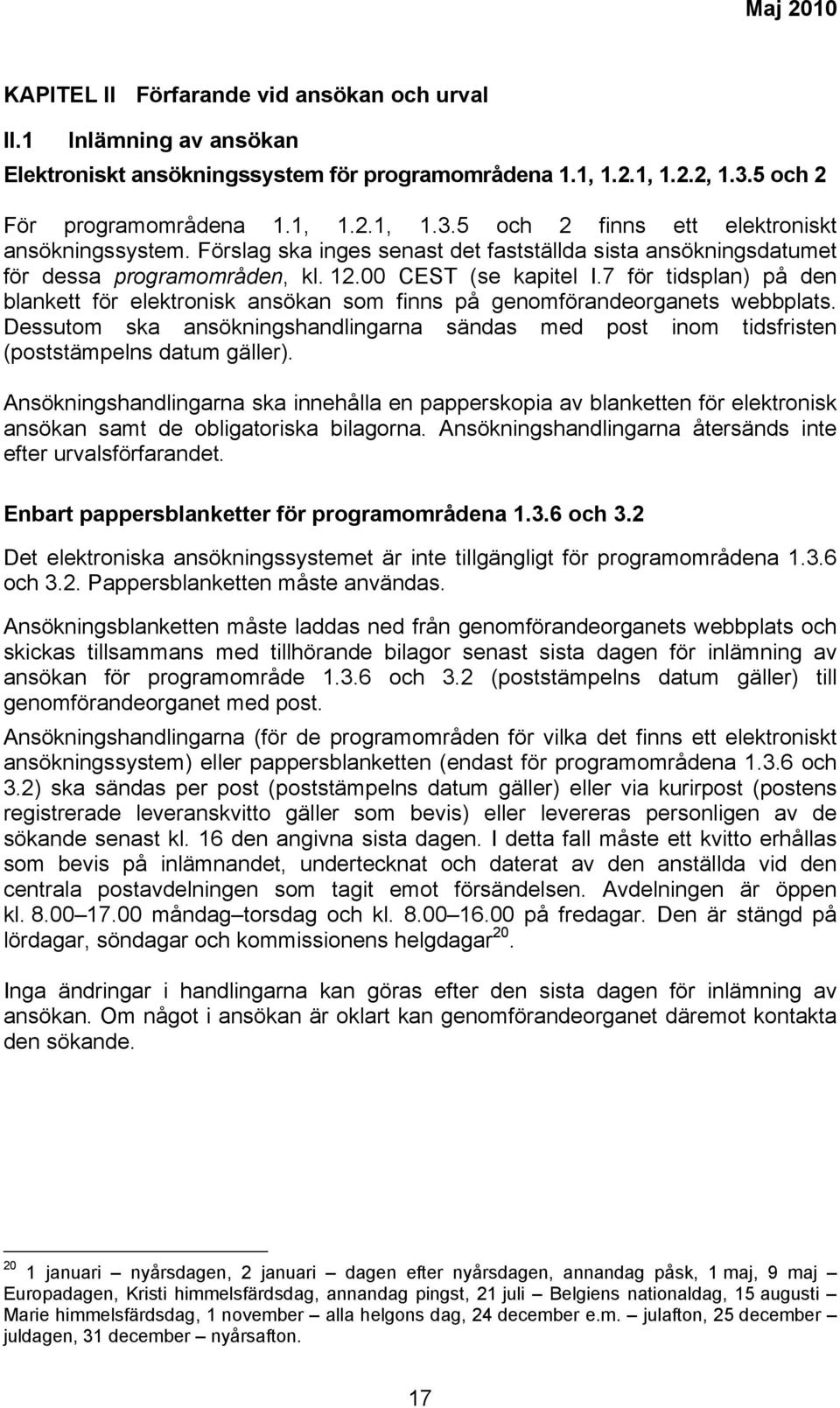 7 för tidsplan) på den blankett för elektronisk ansökan som finns på genomförandeorganets webbplats. Dessutom ska ansökningshandlingarna sändas med post inom tidsfristen (poststämpelns datum gäller).