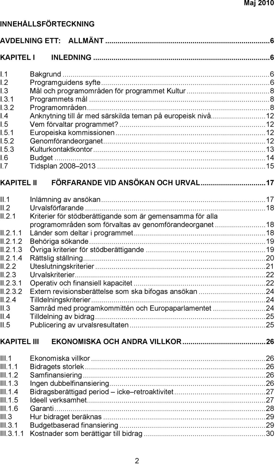 ..13 I.6 Budget...14 I.7 Tidsplan 2008 2013...15 KAPITEL II FÖRFARANDE VID ANSÖKAN OCH URVAL...17 II.1 Inlämning av ansökan...17 II.2 Urvalsförfarande...18 II.2.1 Kriterier för stödberättigande som är gemensamma för alla programområden som förvaltas av genomförandeorganet.