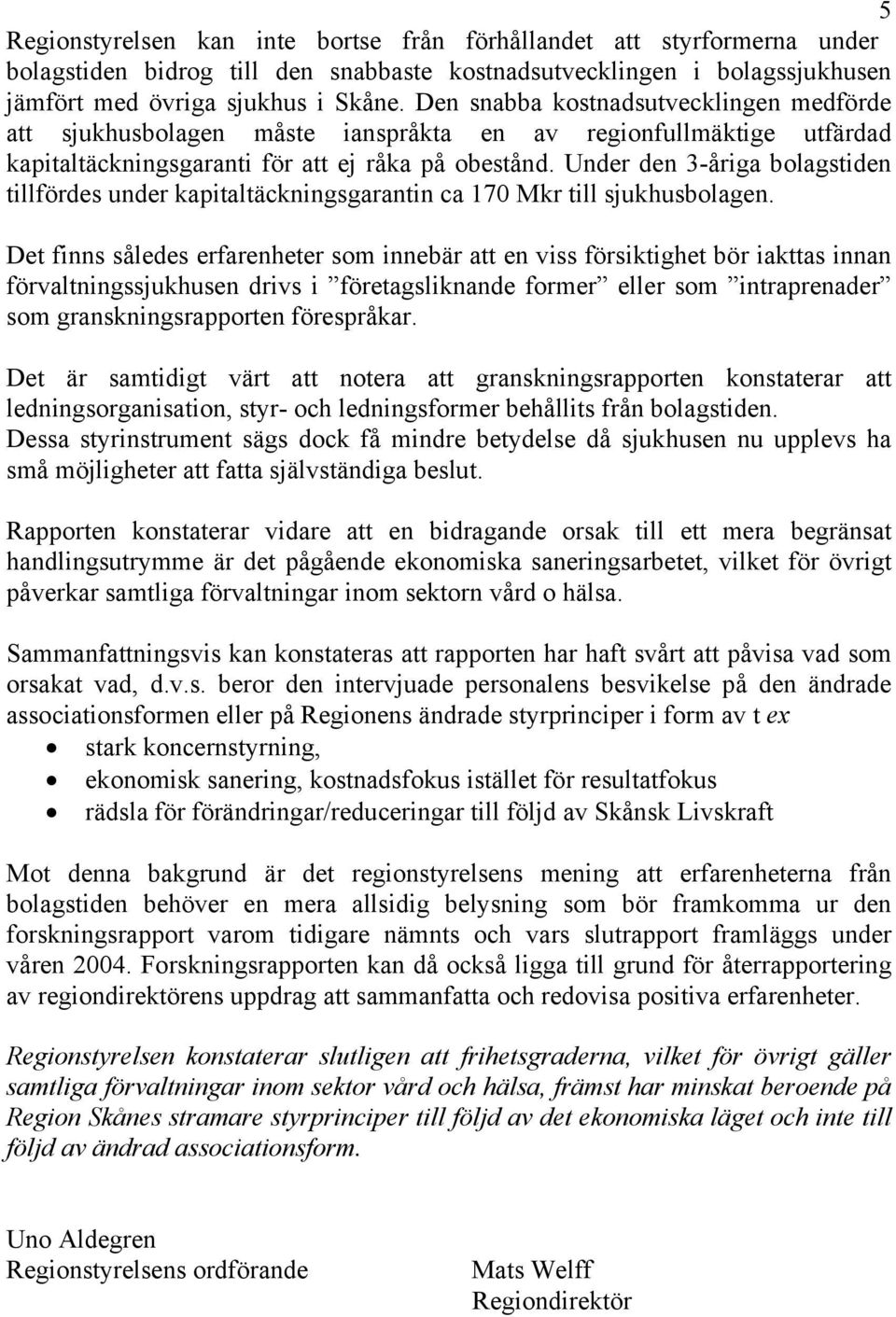 Under den 3-åriga bolagstiden tillfördes under kapitaltäckningsgarantin ca 170 Mkr till sjukhusbolagen.