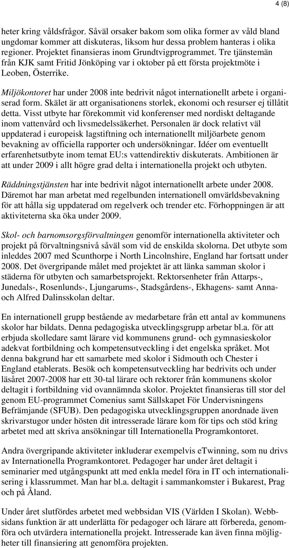 Miljökontoret har under 2008 inte bedrivit något internationellt arbete i organiserad form. Skälet är att organisationens storlek, ekonomi och resurser ej tillåtit detta.