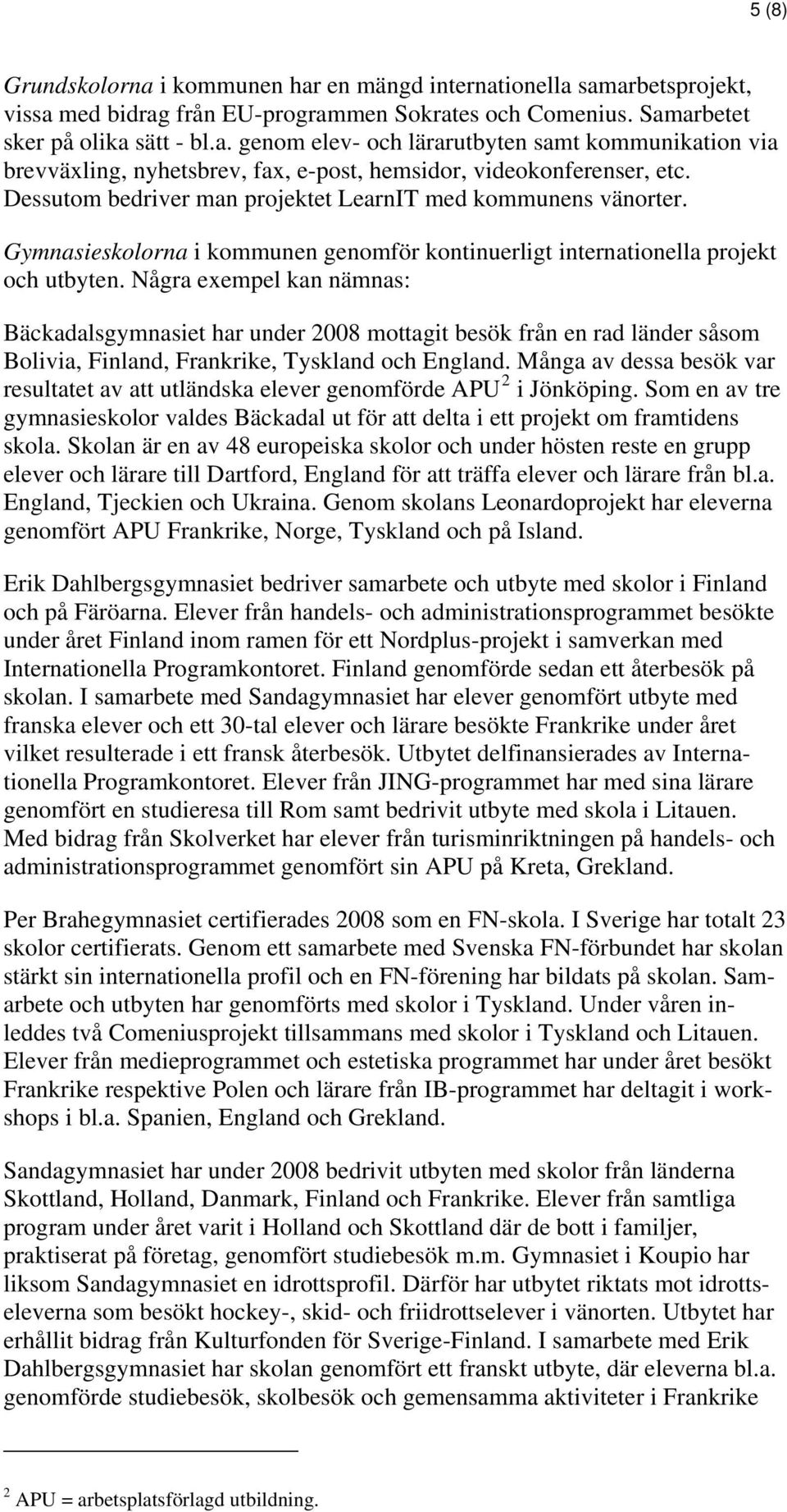 Några exempel kan nämnas: Bäckadalsgymnasiet har under 2008 mottagit besök från en rad länder såsom Bolivia, Finland, Frankrike, Tyskland och England.