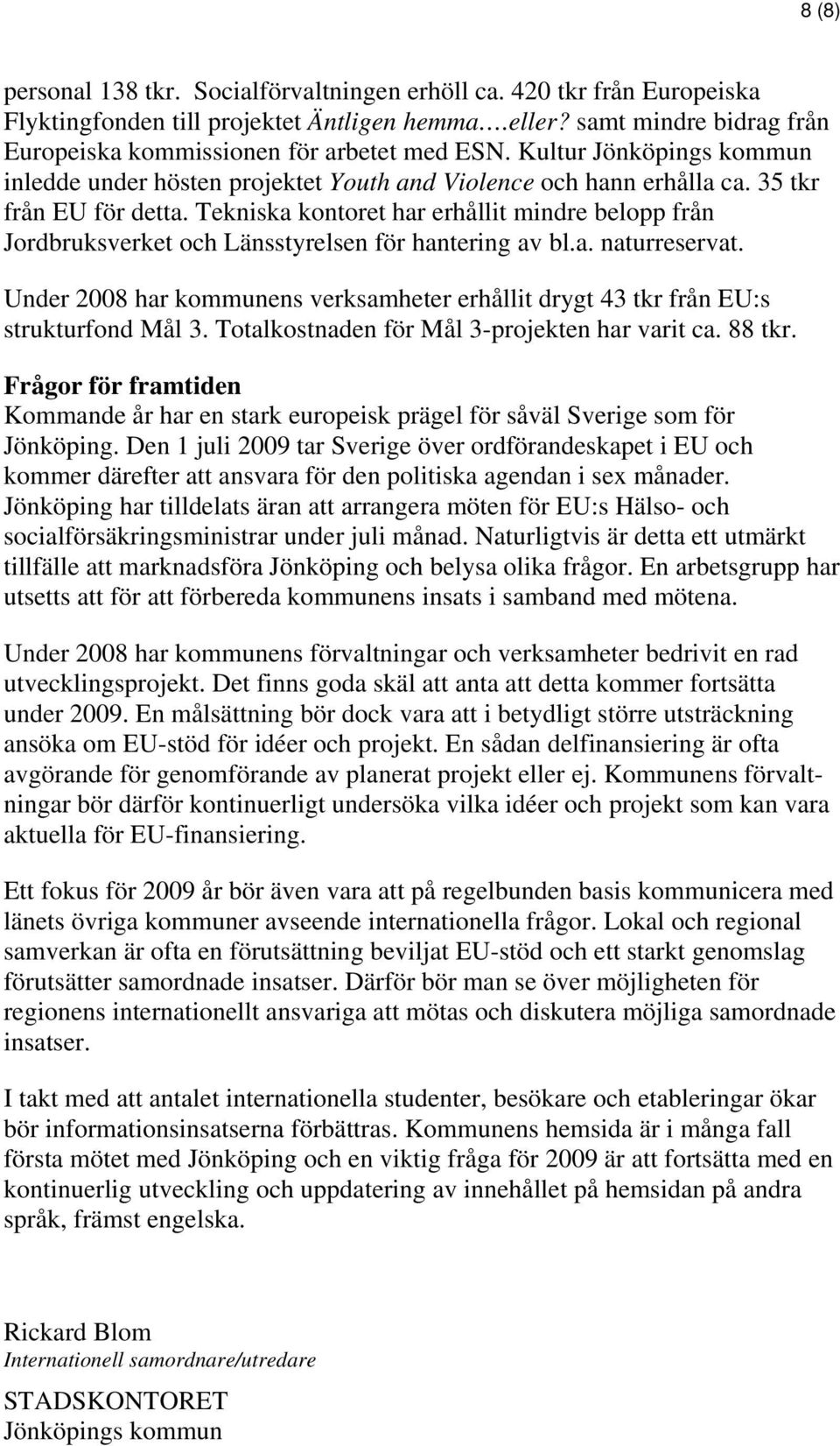 Tekniska kontoret har erhållit mindre belopp från Jordbruksverket och Länsstyrelsen för hantering av bl.a. naturreservat.